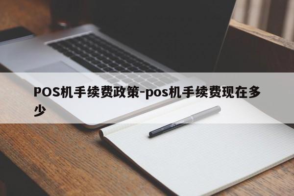 寿光POS机手续费政策-pos机手续费现在多少